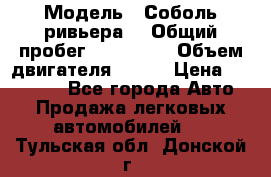  › Модель ­ Соболь ривьера  › Общий пробег ­ 225 000 › Объем двигателя ­ 103 › Цена ­ 230 000 - Все города Авто » Продажа легковых автомобилей   . Тульская обл.,Донской г.